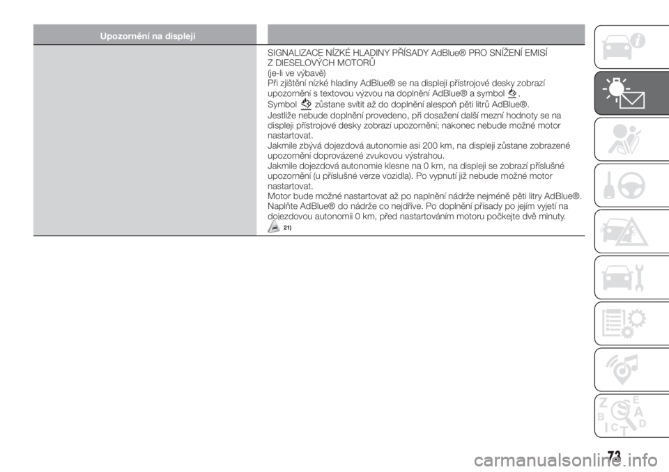 FIAT 500X 2019  Návod k použití a údržbě (in Czech) Upozornění na displeji
SIGNALIZACE NÍZKÉ HLADINY PŘÍSADY AdBlue® PRO SNÍŽENÍ EMISÍ
Z DIESELOVÝCH MOTORŮ
(je-li ve výbavě)
Při zjištění nízké hladiny AdBlue® se na displeji přís