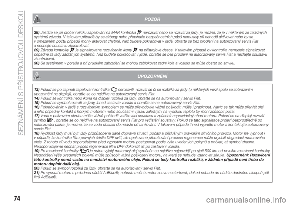 FIAT 500X 2019  Návod k použití a údržbě (in Czech) POZOR
28)Jestliže se při otočení klíčku zapalování na MAR kontrolkanerozsvítí nebo se rozsvítí za jízdy, je možné, že je v některém ze zádržných
systémů závada. V takovém př�