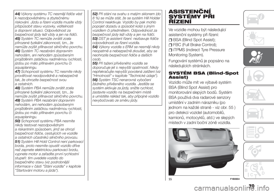 FIAT 500X 2019  Návod k použití a údržbě (in Czech) 44)Výkony systému TC nesmějí řidiče vést
k nezodpovědnému a zbytečnému
riskování. Jízdu a řízení vozidla musíte vždy
přizpůsobit stavu vozovky, viditelnosti
a dopravní situaci. O