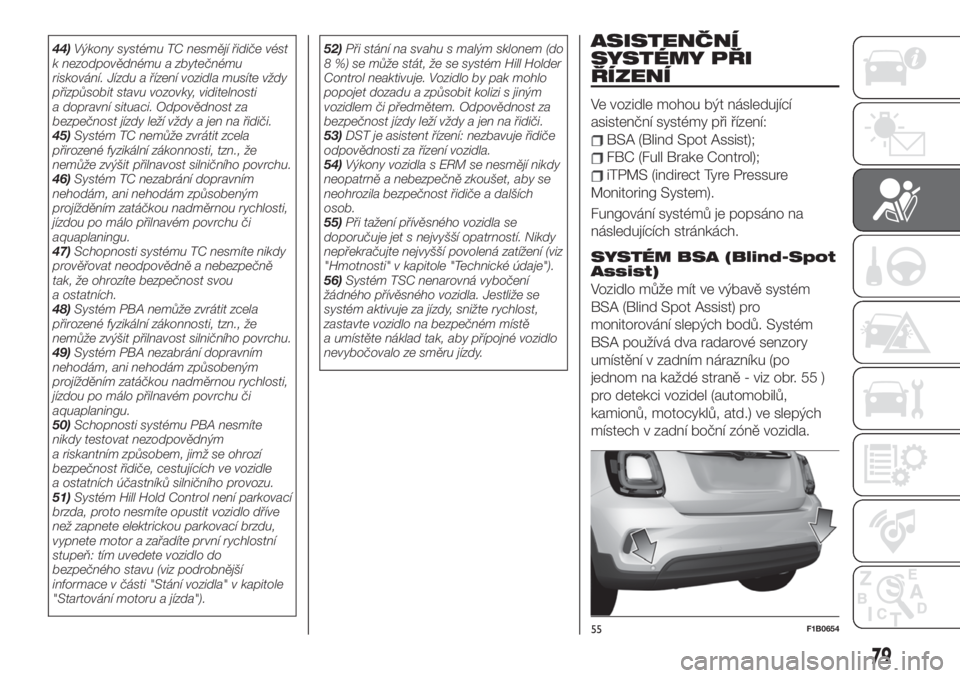 FIAT 500X 2019 Návod k použití a údržbě (in Czech) 44)Výkony systému TC nesmějí řidiče vést
k nezodpovědnému a zbytečnému
riskování. Jízdu a řízení vozidla musíte vždy
přizpůsobit stavu vozovky, viditelnosti
a dopravní situaci. O FIAT 500X 2019 Návod k použití a údržbě (in Czech) 44)Výkony systému TC nesmějí řidiče vést
k nezodpovědnému a zbytečnému
riskování. Jízdu a řízení vozidla musíte vždy
přizpůsobit stavu vozovky, viditelnosti
a dopravní situaci. O