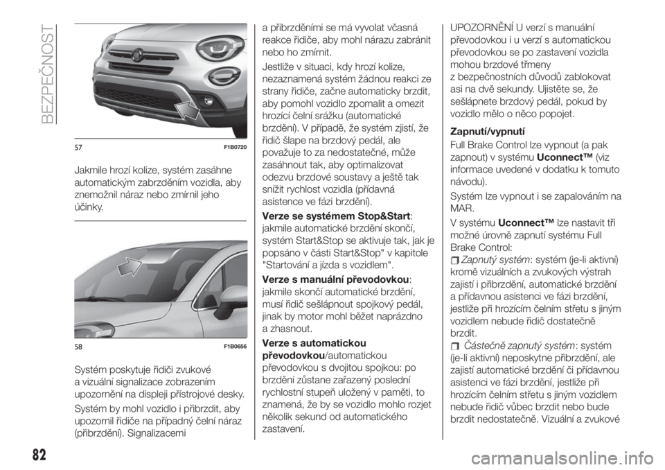 FIAT 500X 2019 Návod k použití a údržbě (in Czech) Jakmile hrozí kolize, systém zasáhne
automatickým zabrzděním vozidla, aby
znemožnil náraz nebo zmírnil jeho
účinky.
Systém poskytuje řidiči zvukové
a vizuální signalizace zobrazením
FIAT 500X 2019 Návod k použití a údržbě (in Czech) Jakmile hrozí kolize, systém zasáhne
automatickým zabrzděním vozidla, aby
znemožnil náraz nebo zmírnil jeho
účinky.
Systém poskytuje řidiči zvukové
a vizuální signalizace zobrazením