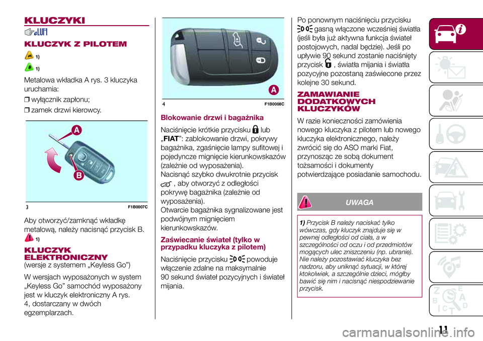 FIAT 500X 2017  Instrukcja obsługi (in Polish) KLUCZYKI
KLUCZYK Z PILOTEM
1)
1)
Metalowa wkładka A rys. 3 kluczyka
uruchamia:
❒wyłącznik zapłonu;
❒zamek drzwi kierowcy.
Aby otworzyć/zamknąć wkładkę
metalową, należy nacisnąć przyci