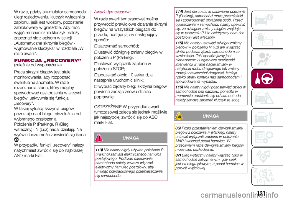 FIAT 500X 2017  Instrukcja obsługi (in Polish) W razie, gdyby akumulator samochodu
uległ rozładowaniu, kluczyk wyłącznika
zapłonu, jeśli jest włożony, pozostanie
zablokowany w gnieździe. Aby móc
wyjąć mechanicznie kluczyk, należy
zapo
