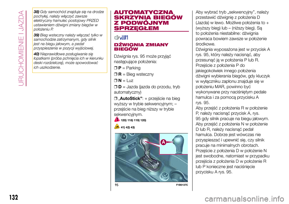 FIAT 500X 2017  Instrukcja obsługi (in Polish) 38)Gdy samochód znajduje się na drodze
pochyłej, należy włączyć zawsze
elektryczny hamulec postojowy PRZED
ustawieniem dźwigni zmiany biegów w
położeniu P.
39)Bieg wsteczny należy włącza
