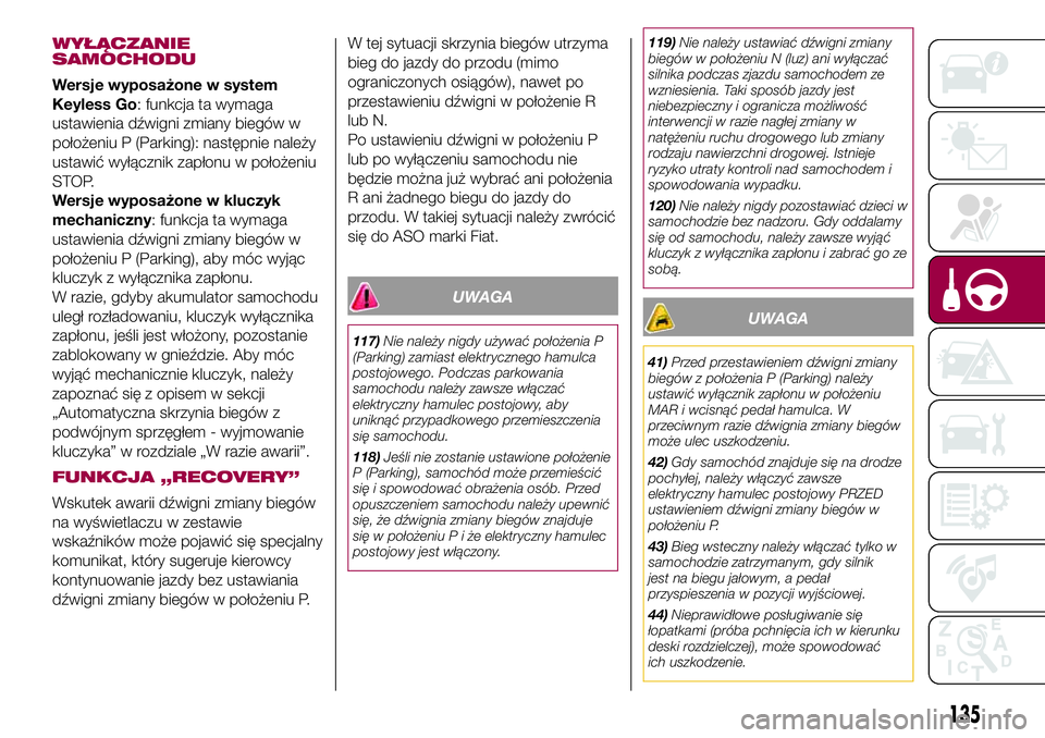 FIAT 500X 2017  Instrukcja obsługi (in Polish) WYŁĄCZANIE
SAMOCHODU
Wersje wyposażone w system
Keyless Go: funkcja ta wymaga
ustawienia dźwigni zmiany biegów w
położeniu P (Parking): następnie należy
ustawić wyłącznik zapłonu w poło