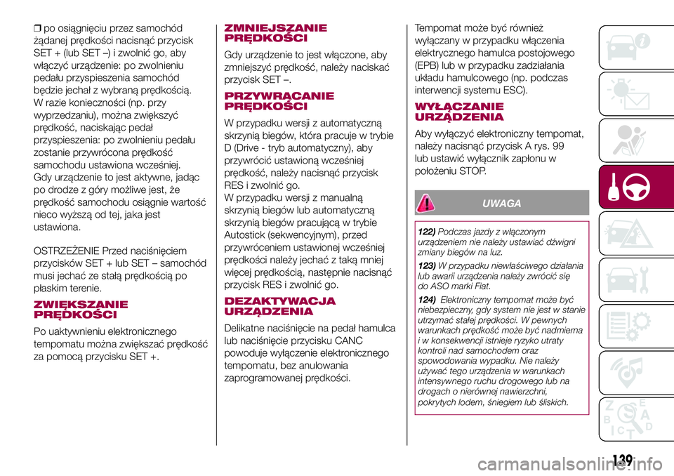 FIAT 500X 2017  Instrukcja obsługi (in Polish) ❒po osiągnięciu przez samochód
żądanej prędkości nacisnąć przycisk
SET + (lub SET –) i zwolnić go, aby
włączyć urządzenie: po zwolnieniu
pedału przyspieszenia samochód
będzie jech