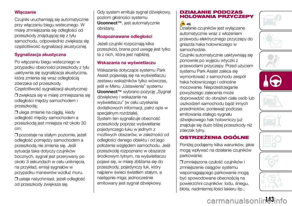 FIAT 500X 2017  Instrukcja obsługi (in Polish) Włączanie
Czujniki uruchamiają się automatycznie
przy włączaniu biegu wstecznego. W
miarę zmniejszania się odległości od
przeszkody znajdującej się z tyłu
samochodu, odpowiednio zwiększa