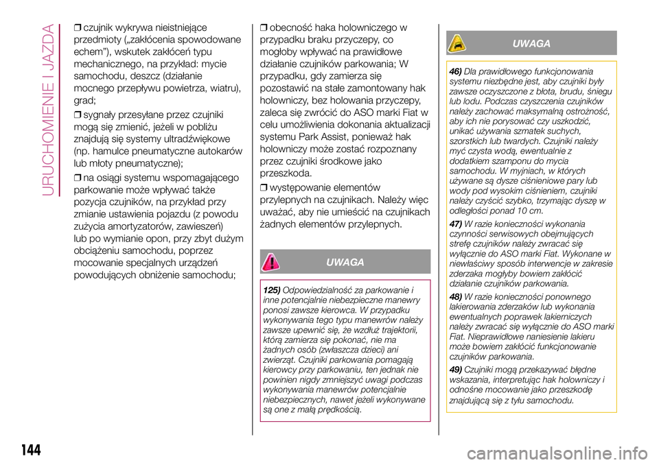 FIAT 500X 2017  Instrukcja obsługi (in Polish) ❒czujnik wykrywa nieistniejące
przedmioty („zakłócenia spowodowane
echem”), wskutek zakłóceń typu
mechanicznego, na przykład: mycie
samochodu, deszcz (działanie
mocnego przepływu powiet