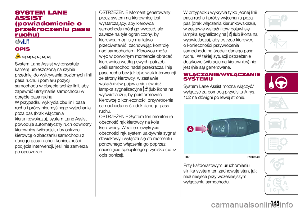 FIAT 500X 2017  Instrukcja obsługi (in Polish) SYSTEM LANE
ASSIST
(powiadomienie o
przekroczeniu pasa
ruchu)
OPIS
50) 51) 52) 53) 54) 55)
System Lane Assist wykorzystuje
kamerę umieszczoną na szybie
przedniej do wykrywania poziomych linii
pasa r