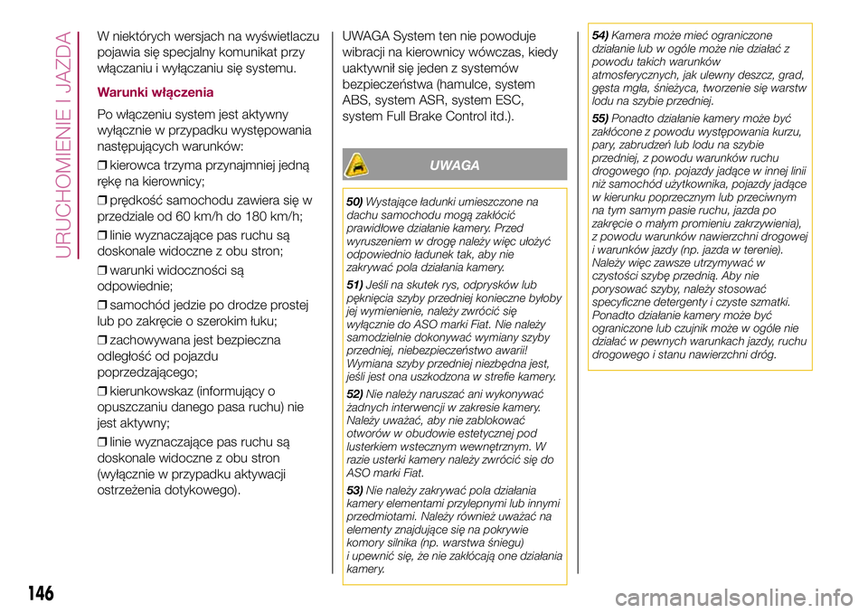 FIAT 500X 2017  Instrukcja obsługi (in Polish) W niektórych wersjach na wyświetlaczu
pojawia się specjalny komunikat przy
włączaniu i wyłączaniu się systemu.
Warunki włączenia
Po włączeniu system jest aktywny
wyłącznie w przypadku wy