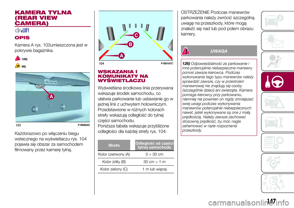 FIAT 500X 2017  Instrukcja obsługi (in Polish) KAMERA TYLNA
(REAR VIEW
CAMERA)
OPIS
Kamera A rys. 103umieszczona jest w
pokrywie bagażnika.
126)
56)
Każdorazowo po włączeniu biegu
wstecznego na wyświetlaczu rys. 104
pojawia się obszar za sam