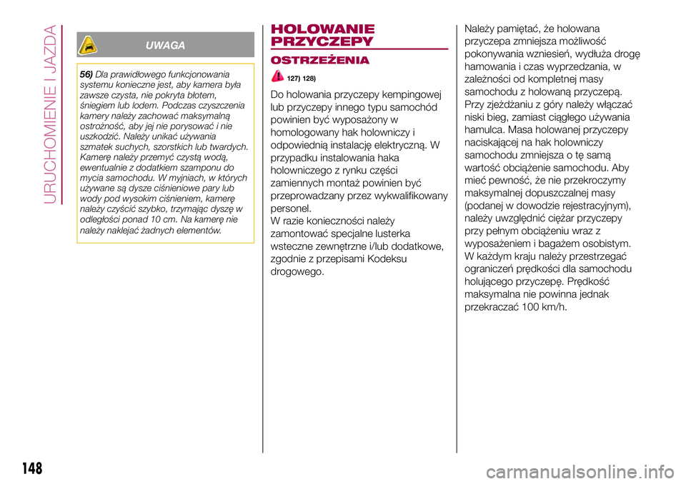 FIAT 500X 2017  Instrukcja obsługi (in Polish) UWAGA
56)Dla prawidłowego funkcjonowania
systemu konieczne jest, aby kamera była
zawsze czysta, nie pokryta błotem,
śniegiem lub lodem. Podczas czyszczenia
kamery należy zachować maksymalną
ost