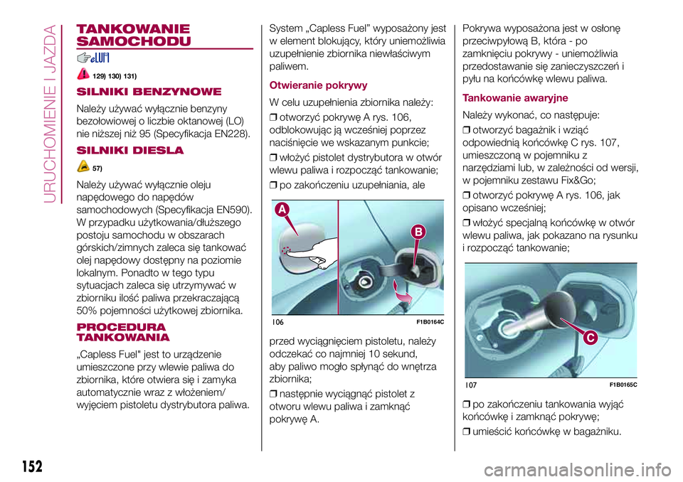 FIAT 500X 2017  Instrukcja obsługi (in Polish) TANKOWANIE
SAMOCHODU
129) 130) 131)
SILNIKI BENZYNOWE
Należy używać wyłącznie benzyny
bezołowiowej o liczbie oktanowej (LO)
nie niższej niż 95 (Specyfikacja EN228).
SILNIKI DIESLA
57)
Należy 
