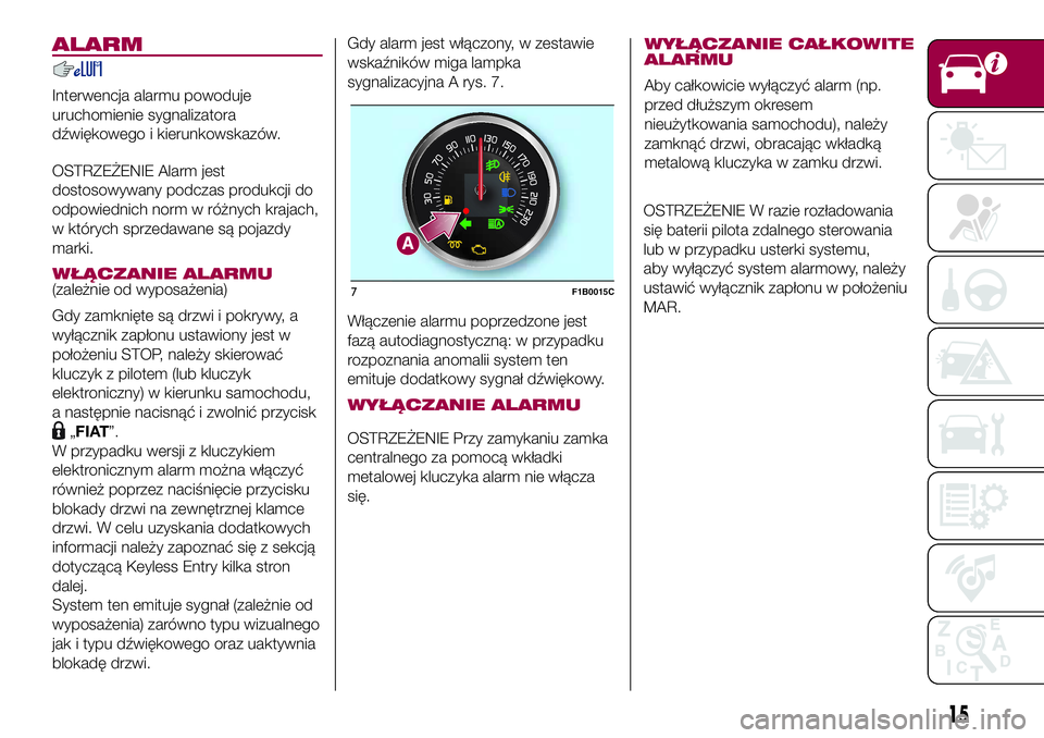 FIAT 500X 2017  Instrukcja obsługi (in Polish) ALARM
Interwencja alarmu powoduje
uruchomienie sygnalizatora
dźwiękowego i kierunkowskazów.
OSTRZEŻENIE Alarm jest
dostosowywany podczas produkcji do
odpowiednich norm w różnych krajach,
w któr
