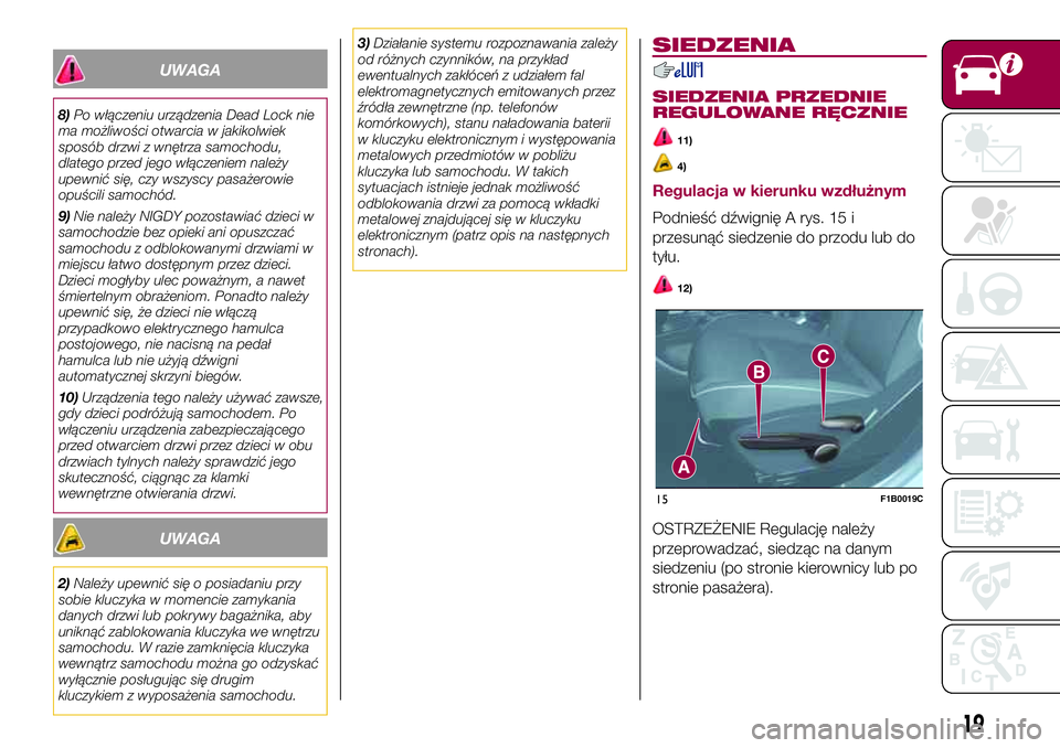 FIAT 500X 2017  Instrukcja obsługi (in Polish) UWAGA
8)Po włączeniu urządzenia Dead Lock nie
ma możliwości otwarcia w jakikolwiek
sposób drzwi z wnętrza samochodu,
dlatego przed jego włączeniem należy
upewnić się, czy wszyscy pasażero