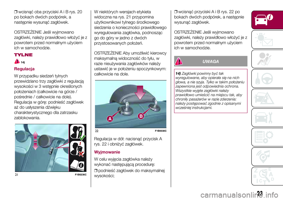 FIAT 500X 2017  Instrukcja obsługi (in Polish) ❒wcisnąć oba przyciskiAiBrys. 20
po bokach dwóch podpórek, a
następnie wysunąć zagłówek.
OSTRZEŻENIE Jeśli wyjmowano
zagłówki, należy prawidłowo włożyć je z
powrotem przed normalny