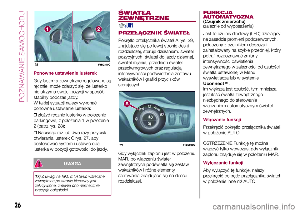 FIAT 500X 2017  Instrukcja obsługi (in Polish) Ponowne ustawienie lusterek
Gdy lusterka zewnętrzne regulowane są
ręcznie, może zdarzyć się, że lusterko
nie utrzyma swojej pozycji w sposób
stabilny podczas jazdy.
W takiej sytuacji należy w