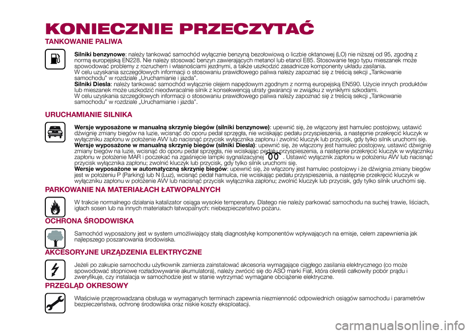 FIAT 500X 2017 Instrukcja obsługi (in Polish) KONIECZNIE PRZECZYTAĆ
TANKOWANIE PALIWA
Silniki benzynowe: należy tankować samochód wyłącznie benzyną bezołowiową o liczbie oktanowej (LO) nie niższej od 95, zgodną z
normą europejską EN2 FIAT 500X 2017 Instrukcja obsługi (in Polish) KONIECZNIE PRZECZYTAĆ
TANKOWANIE PALIWA
Silniki benzynowe: należy tankować samochód wyłącznie benzyną bezołowiową o liczbie oktanowej (LO) nie niższej od 95, zgodną z
normą europejską EN2