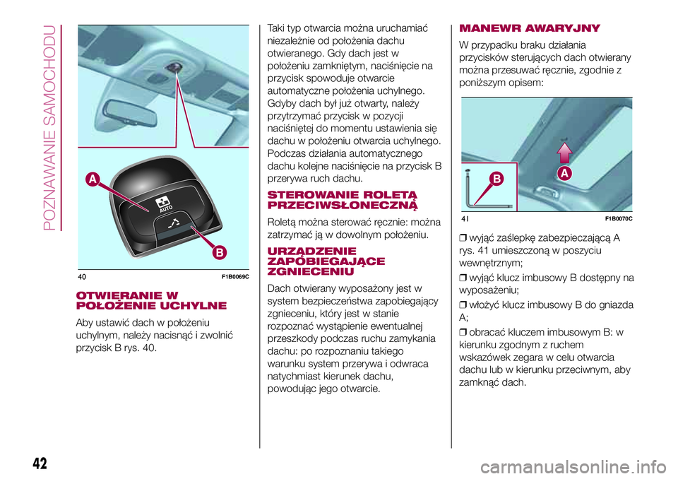 FIAT 500X 2017  Instrukcja obsługi (in Polish) OTWIERANIE W
POŁOŻENIE UCHYLNE
Aby ustawić dach w położeniu
uchylnym, należy nacisnąć i zwolnić
przycisk B rys. 40.Taki typ otwarcia można uruchamiać
niezależnie od położenia dachu
otwie