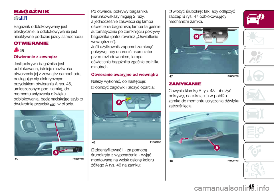 FIAT 500X 2017  Instrukcja obsługi (in Polish) BAGAŻNIK
Bagażnik odblokowywany jest
elektrycznie, a odblokowywanie jest
nieaktywne podczas jazdy samochodu.
OTWIERANIE
27)
Otwieranie z zewnątrz
Jeśli pokrywa bagażnika jest
odblokowana, istniej