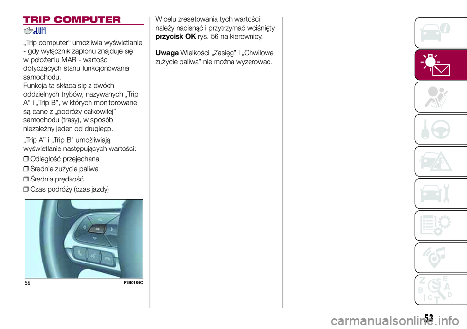 FIAT 500X 2017  Instrukcja obsługi (in Polish) TRIP COMPUTER
„Trip computer“ umożliwia wyświetlanie
- gdy wyłącznik zapłonu znajduje się
w położeniu MAR - wartości
dotyczących stanu funkcjonowania
samochodu.
Funkcja ta składa się z