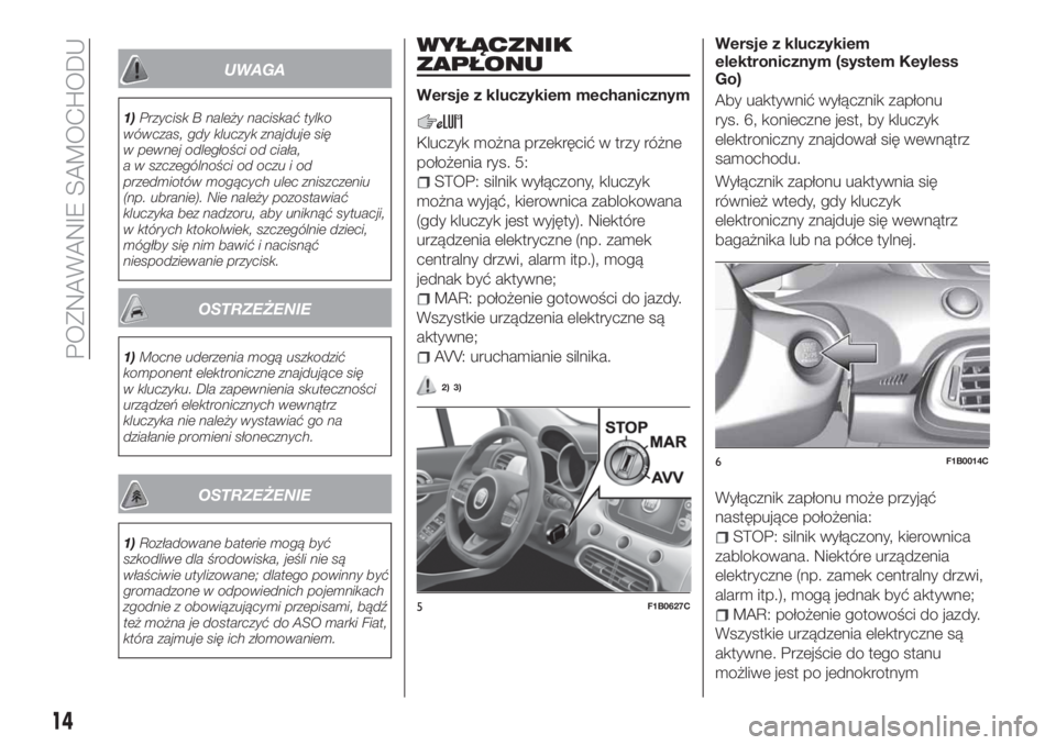 FIAT 500X 2018  Instrukcja obsługi (in Polish) UWAGA
1)Przycisk B należy naciskać tylko
wówczas, gdy kluczyk znajduje się
w pewnej odległości od ciała,
a w szczególności od oczu i od
przedmiotów mogących ulec zniszczeniu
(np. ubranie). 