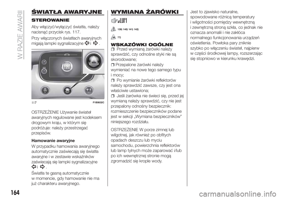 FIAT 500X 2018  Instrukcja obsługi (in Polish) ŚWIATŁA AWARYJNE
STEROWANIE
Aby włączyć/wyłączyć światła, należy
nacisnąć przycisk rys. 117.
Przy włączonych światłach awaryjnych
migają lampki sygnalizacyjne
i.
OSTRZEŻENIE Używan