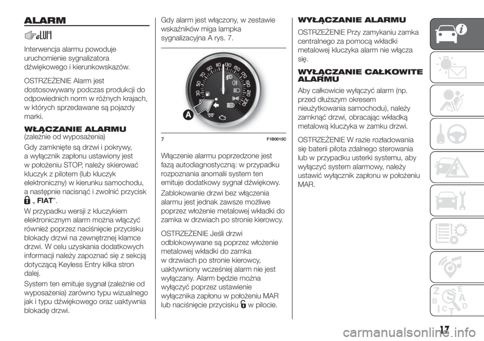 FIAT 500X 2018  Instrukcja obsługi (in Polish) ALARM
Interwencja alarmu powoduje
uruchomienie sygnalizatora
dźwiękowego i kierunkowskazów.
OSTRZEŻENIE Alarm jest
dostosowywany podczas produkcji do
odpowiednich norm w różnych krajach,
w któr