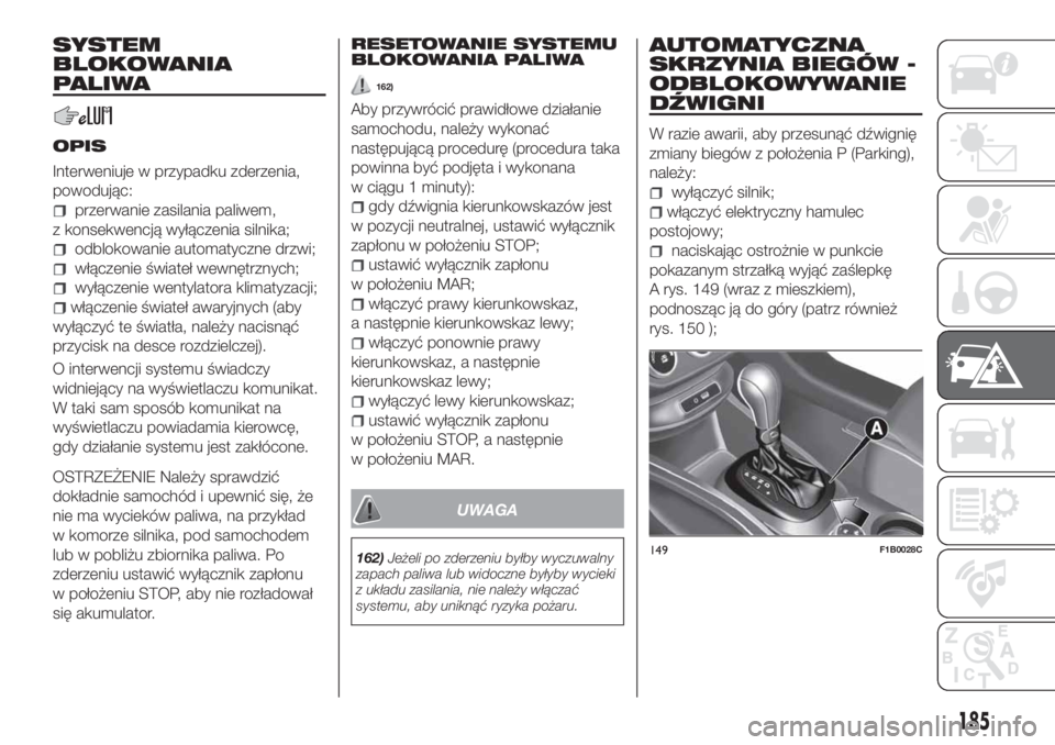 FIAT 500X 2018 Instrukcja obsługi (in Polish) SYSTEM
BLOKOWANIA
PALIWA
OPIS
Interweniuje w przypadku zderzenia,
powodując:
przerwanie zasilania paliwem,
z konsekwencją wyłączenia silnika;
odblokowanie automatyczne drzwi;
włączenie świateł FIAT 500X 2018 Instrukcja obsługi (in Polish) SYSTEM
BLOKOWANIA
PALIWA
OPIS
Interweniuje w przypadku zderzenia,
powodując:
przerwanie zasilania paliwem,
z konsekwencją wyłączenia silnika;
odblokowanie automatyczne drzwi;
włączenie świateł