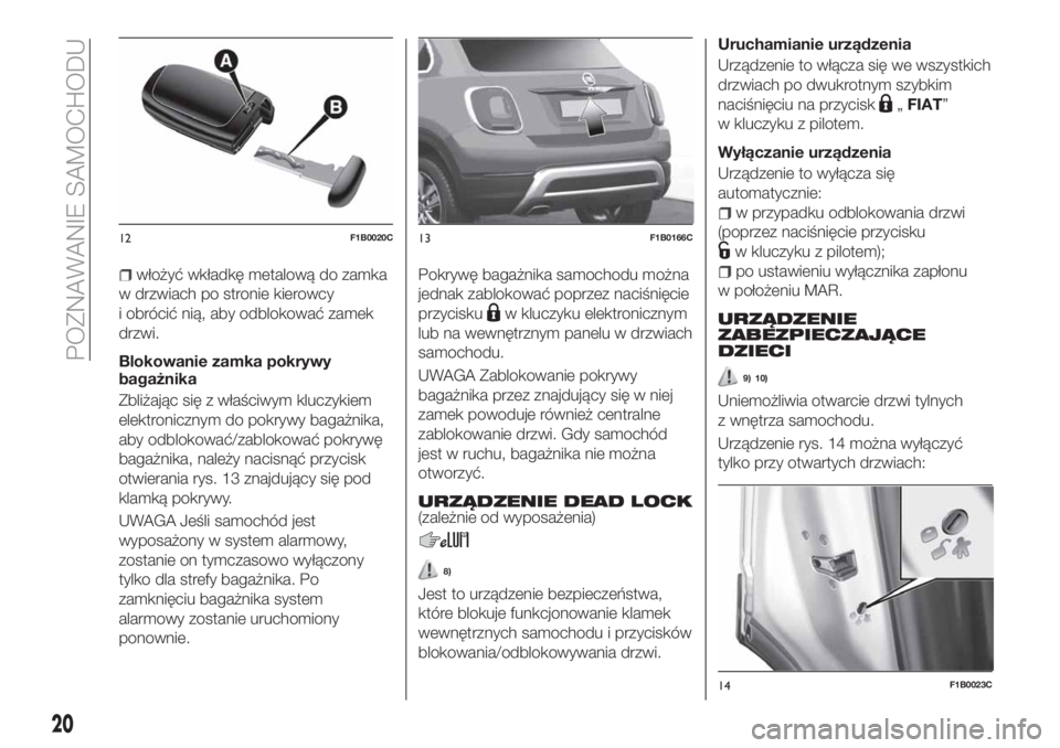 FIAT 500X 2018  Instrukcja obsługi (in Polish) włożyć wkładkę metalową do zamka
w drzwiach po stronie kierowcy
i obrócić nią, aby odblokować zamek
drzwi.
Blokowanie zamka pokrywy
bagażnika
Zbliżając się z właściwym kluczykiem
elekt