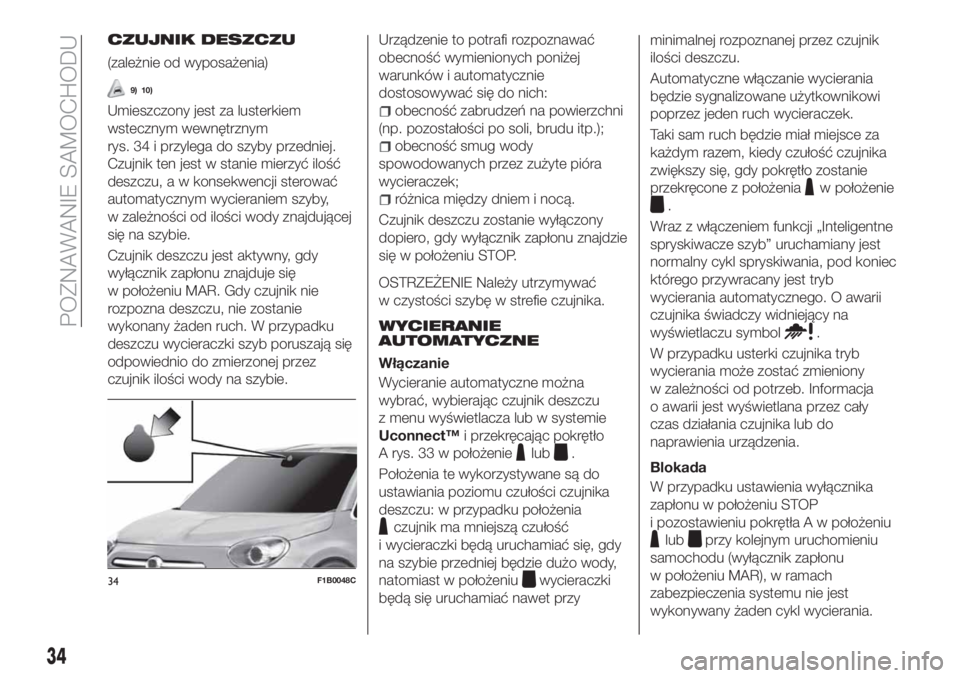 FIAT 500X 2018  Instrukcja obsługi (in Polish) CZUJNIK DESZCZU
(zależnie od wyposażenia)
9) 10)
Umieszczony jest za lusterkiem
wstecznym wewnętrznym
rys. 34 i przylega do szyby przedniej.
Czujnik ten jest w stanie mierzyć ilość
deszczu, a w 