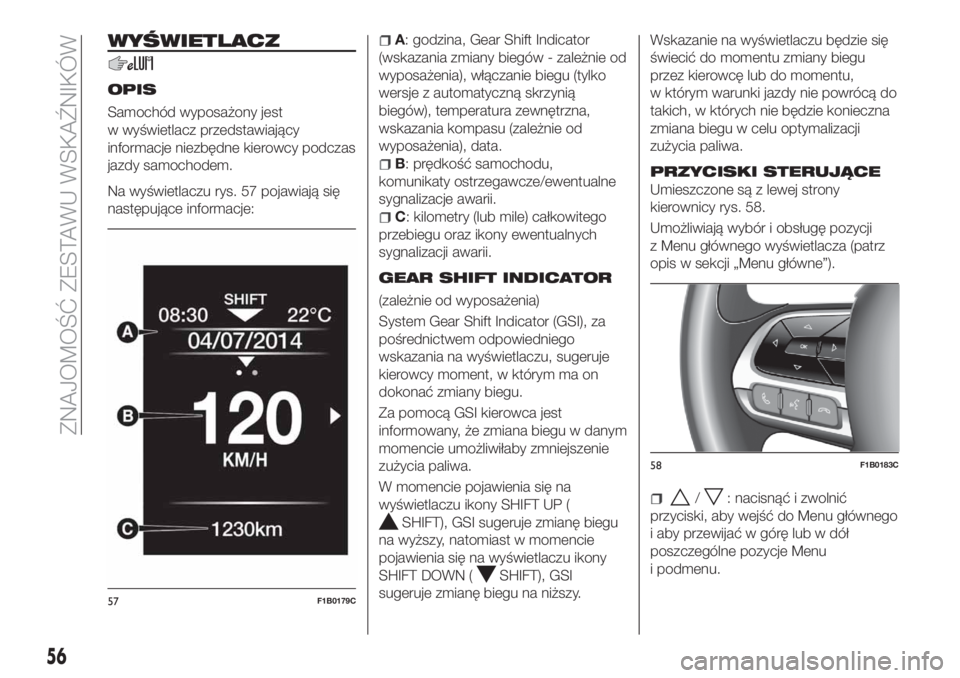 FIAT 500X 2018 Instrukcja obsługi (in Polish) WYŚWIETLACZ
OPIS
Samochód wyposażony jest
w wyświetlacz przedstawiający
informacje niezbędne kierowcy podczas
jazdy samochodem.
Na wyświetlaczu rys. 57 pojawiają się
następujące informacje: FIAT 500X 2018 Instrukcja obsługi (in Polish) WYŚWIETLACZ
OPIS
Samochód wyposażony jest
w wyświetlacz przedstawiający
informacje niezbędne kierowcy podczas
jazdy samochodem.
Na wyświetlaczu rys. 57 pojawiają się
następujące informacje: