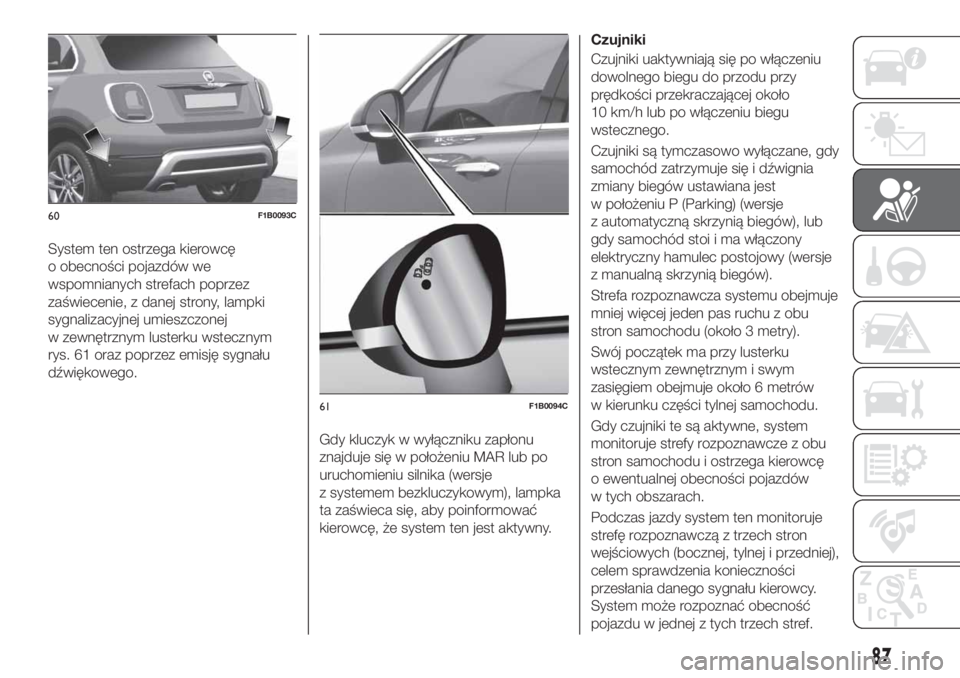 FIAT 500X 2018  Instrukcja obsługi (in Polish) System ten ostrzega kierowcę
o obecności pojazdów we
wspomnianych strefach poprzez
zaświecenie, z danej strony, lampki
sygnalizacyjnej umieszczonej
w zewnętrznym lusterku wstecznym
rys. 61 oraz p
