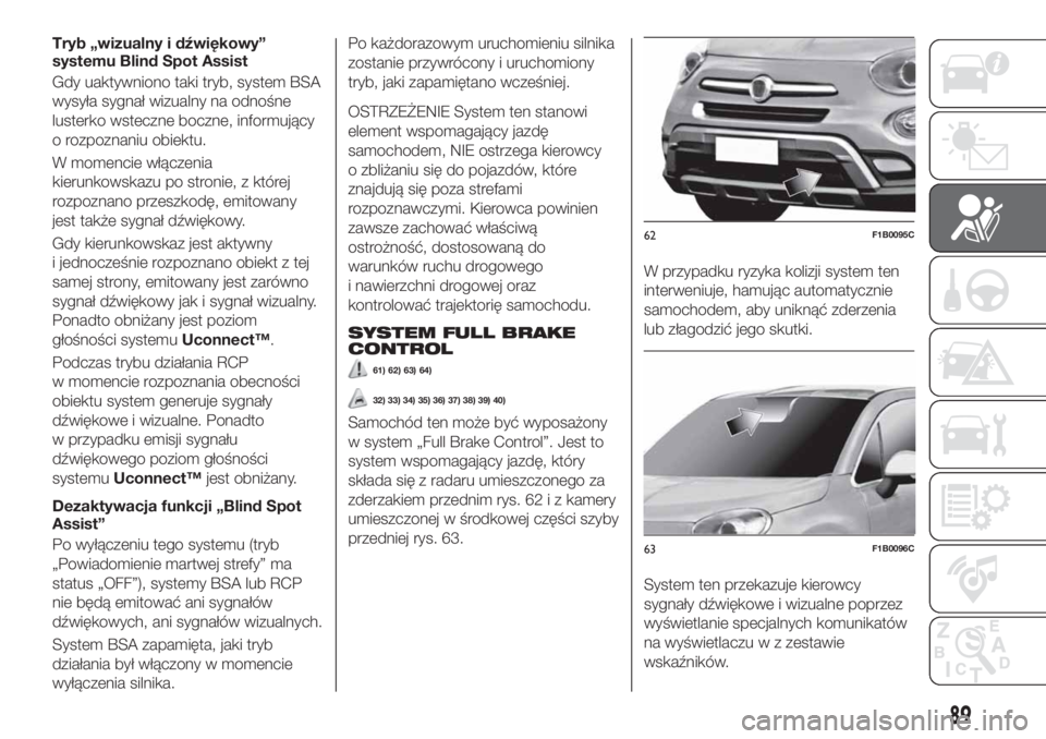 FIAT 500X 2018  Instrukcja obsługi (in Polish) Tryb „wizualny i dźwiękowy”
systemu Blind Spot Assist
Gdy uaktywniono taki tryb, system BSA
wysyła sygnał wizualny na odnośne
lusterko wsteczne boczne, informujący
o rozpoznaniu obiektu.
W m