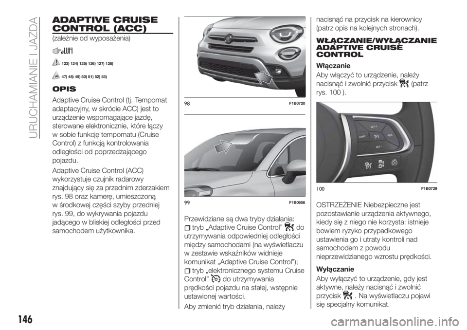 FIAT 500X 2019 Instrukcja obsługi (in Polish) ADAPTIVE CRUISE
CONTROL (ACC)
(zależnie od wyposażenia)
123) 124) 125) 126) 127) 128)
47) 48) 49) 50) 51) 52) 53)
OPIS
Adaptive Cruise Control (tj. Tempomat
adaptacyjny, w skrócie ACC) jest to
urz FIAT 500X 2019 Instrukcja obsługi (in Polish) ADAPTIVE CRUISE
CONTROL (ACC)
(zależnie od wyposażenia)
123) 124) 125) 126) 127) 128)
47) 48) 49) 50) 51) 52) 53)
OPIS
Adaptive Cruise Control (tj. Tempomat
adaptacyjny, w skrócie ACC) jest to
urz