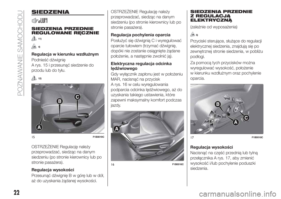 FIAT 500X 2019  Instrukcja obsługi (in Polish) SIEDZENIA
SIEDZENIA PRZEDNIE
REGULOWANE RĘCZNIE
11)
4)
Regulacja w kierunku wzdłużnym
Podnieść dźwignię
A rys. 15 i przesunąć siedzenie do
przodu lub do tyłu.
12)
OSTRZEŻENIE Regulację nal