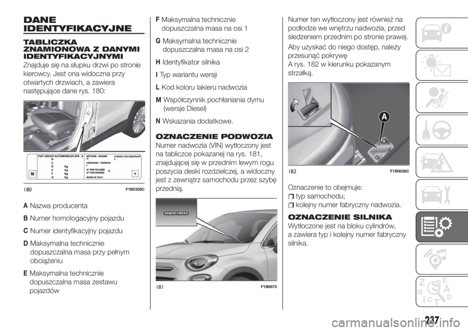 FIAT 500X 2019  Instrukcja obsługi (in Polish) DANE
IDENTYFIKACYJNE
TABLICZKA
ZNAMIONOWA Z DANYMI
IDENTYFIKACYJNYMI
Znajduje się na słupku drzwi po stronie
kierowcy. Jest ona widoczna przy
otwartych drzwiach, a zawiera
następujące dane rys. 18