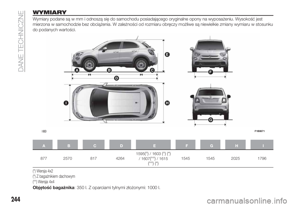 FIAT 500X 2019 Instrukcja obsługi (in Polish) WYMIARY
Wymiary podane są w mm i odnoszą się do samochodu posiadającego oryginalne opony na wyposażeniu. Wysokość jest
mierzona w samochodzie bez obciążenia. W zależności od rozmiaru obręc FIAT 500X 2019 Instrukcja obsługi (in Polish) WYMIARY
Wymiary podane są w mm i odnoszą się do samochodu posiadającego oryginalne opony na wyposażeniu. Wysokość jest
mierzona w samochodzie bez obciążenia. W zależności od rozmiaru obręc