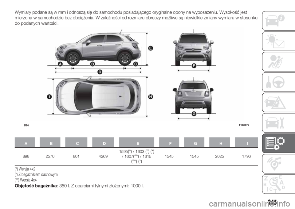 FIAT 500X 2019 Instrukcja obsługi (in Polish) Wymiary podane są w mm i odnoszą się do samochodu posiadającego oryginalne opony na wyposażeniu. Wysokość jest
mierzona w samochodzie bez obciążenia. W zależności od rozmiaru obręczy możl FIAT 500X 2019 Instrukcja obsługi (in Polish) Wymiary podane są w mm i odnoszą się do samochodu posiadającego oryginalne opony na wyposażeniu. Wysokość jest
mierzona w samochodzie bez obciążenia. W zależności od rozmiaru obręczy możl