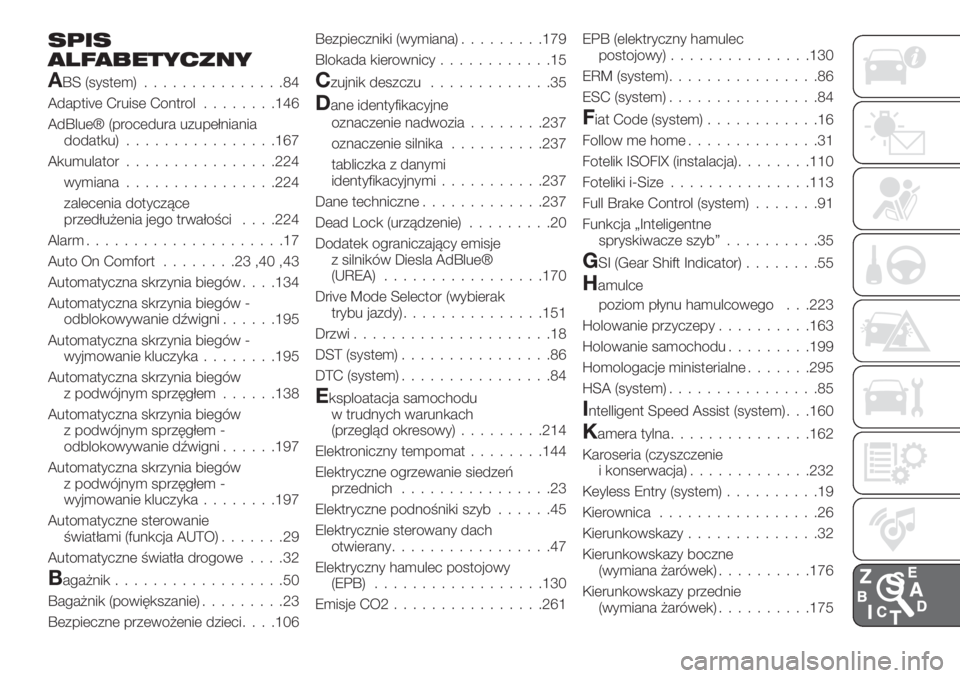 FIAT 500X 2019 Instrukcja obsługi (in Polish) SPIS
ALFABETYCZNY
ABS (system)...............84
Adaptive Cruise Control........146
AdBlue® (procedura uzupełniania
dodatku)................167
Akumulator................224
wymiana................22 FIAT 500X 2019 Instrukcja obsługi (in Polish) SPIS
ALFABETYCZNY
ABS (system)...............84
Adaptive Cruise Control........146
AdBlue® (procedura uzupełniania
dodatku)................167
Akumulator................224
wymiana................22