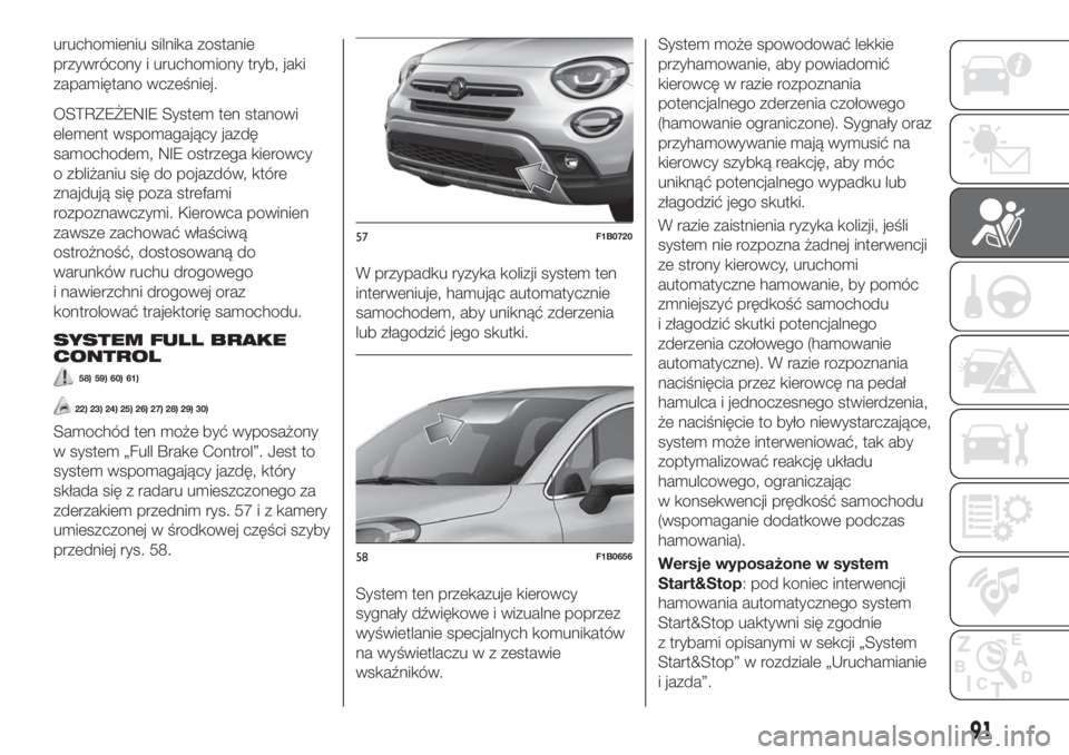 FIAT 500X 2019  Instrukcja obsługi (in Polish) uruchomieniu silnika zostanie
przywrócony i uruchomiony tryb, jaki
zapamiętano wcześniej.
OSTRZEŻENIE System ten stanowi
element wspomagający jazdę
samochodem, NIE ostrzega kierowcy
o zbliżaniu