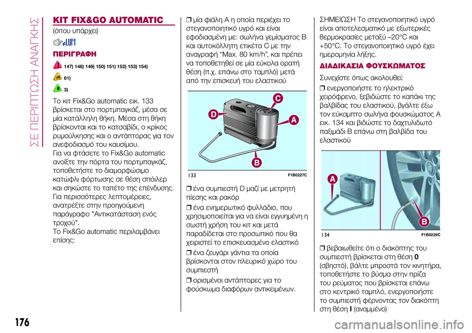 FIAT 500X 2017 ΒΙΒΛΙΟ ΧΡΗΣΗΣ ΚΑΙ ΣΥΝΤΗΡΗΣΗΣ (in Greek) KIT FIX&GO AUTOMATIC
(όπου υπάρχει)
ΠΕΡΙΓΡΑΦΗ
147) 148) 149) 150) 151) 152) 153) 154)
61)
3)
Το κιτ Fix&Go automatic εικ. 133
βρίσκεται στο πορτμπαγκά FIAT 500X 2017 ΒΙΒΛΙΟ ΧΡΗΣΗΣ ΚΑΙ ΣΥΝΤΗΡΗΣΗΣ (in Greek) KIT FIX&GO AUTOMATIC
(όπου υπάρχει)
ΠΕΡΙΓΡΑΦΗ
147) 148) 149) 150) 151) 152) 153) 154)
61)
3)
Το κιτ Fix&Go automatic εικ. 133
βρίσκεται στο πορτμπαγκά