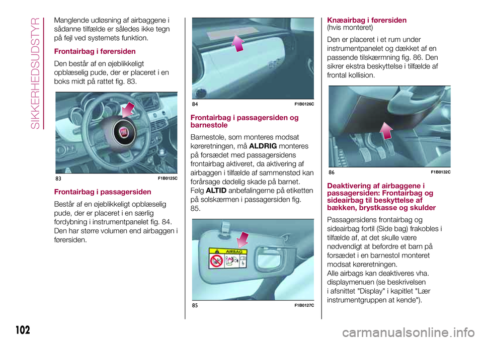 FIAT 500X 2017 Brugs- og vedligeholdelsesvejledning (in Danish) Manglende udløsning af airbaggene i
sådanne tilfælde er således ikke tegn
på fejl ved systemets funktion.
Frontairbag i førersiden
Den består af en øjeblikkeligt
opblæselig pude, der er place FIAT 500X 2017 Brugs- og vedligeholdelsesvejledning (in Danish) Manglende udløsning af airbaggene i
sådanne tilfælde er således ikke tegn
på fejl ved systemets funktion.
Frontairbag i førersiden
Den består af en øjeblikkeligt
opblæselig pude, der er place