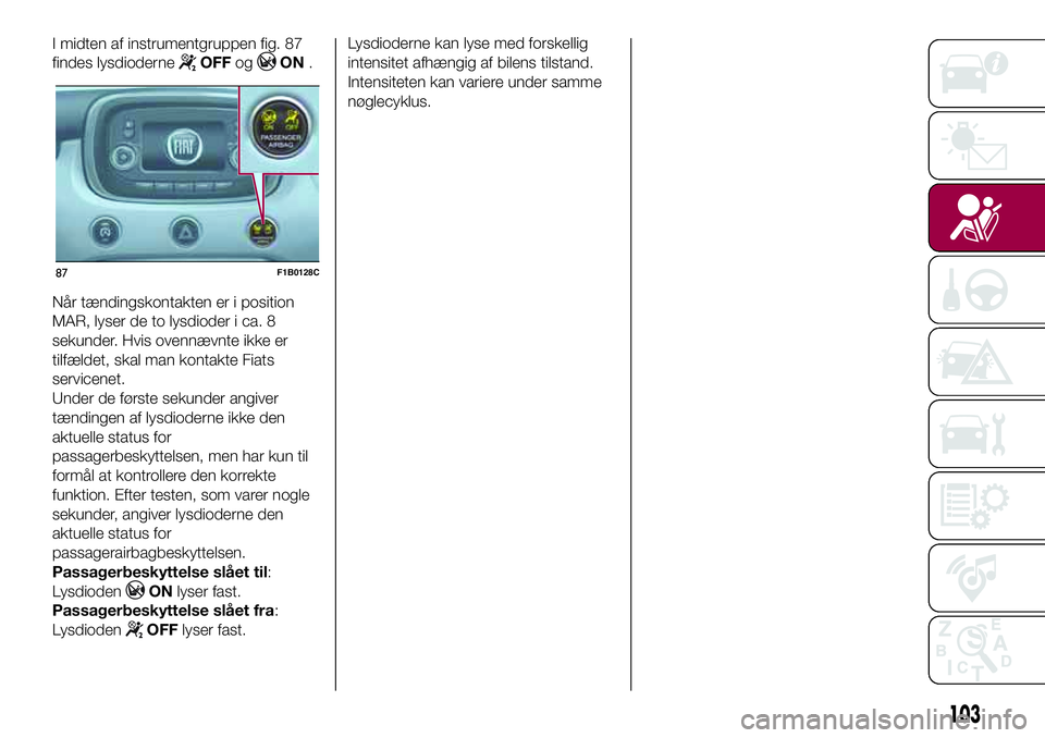 FIAT 500X 2017  Brugs- og vedligeholdelsesvejledning (in Danish) I midten af instrumentgruppen fig. 87
findes lysdioderne
OFFogON.
Når tændingskontakten er i position
MAR, lyser de to lysdioder i ca. 8
sekunder. Hvis ovennævnte ikke er
tilfældet, skal man konta