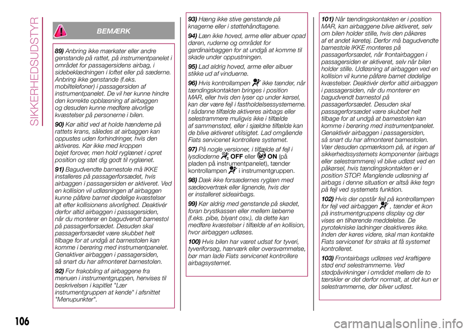 FIAT 500X 2017  Brugs- og vedligeholdelsesvejledning (in Danish) BEMÆRK
89)Anbring ikke mærkater eller andre
genstande på rattet, på instrumentpanelet i
området for passagersidens airbag, i
sidebeklædningen i loftet eller på sæderne.
Anbring ikke genstande 