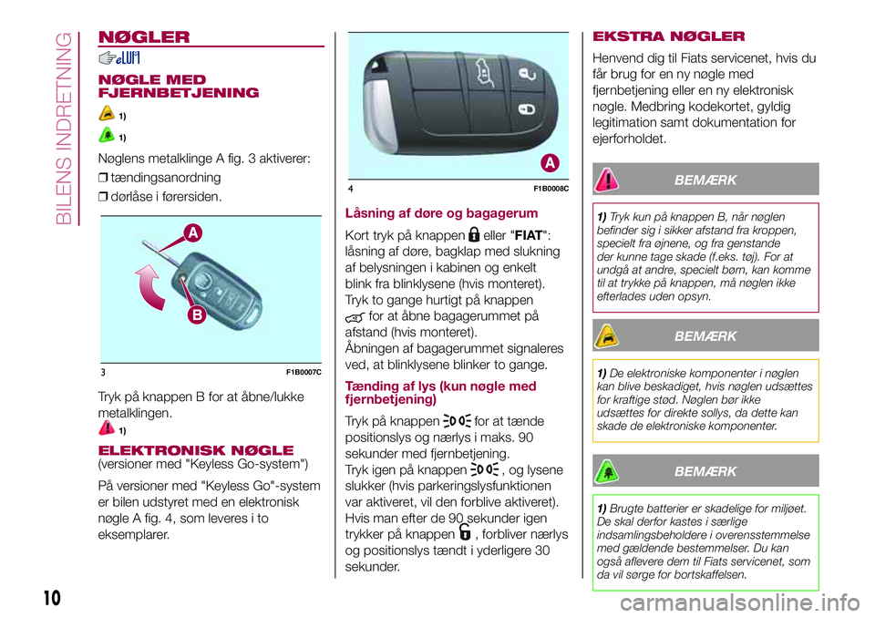 FIAT 500X 2017  Brugs- og vedligeholdelsesvejledning (in Danish) NØGLER
NØGLE MED
FJERNBETJENING
1)
1)
Nøglens metalklinge A fig. 3 aktiverer:
❒tændingsanordning
❒dørlåse i førersiden.
Tryk på knappen B for at åbne/lukke
metalklingen.
1)
ELEKTRONISK N�