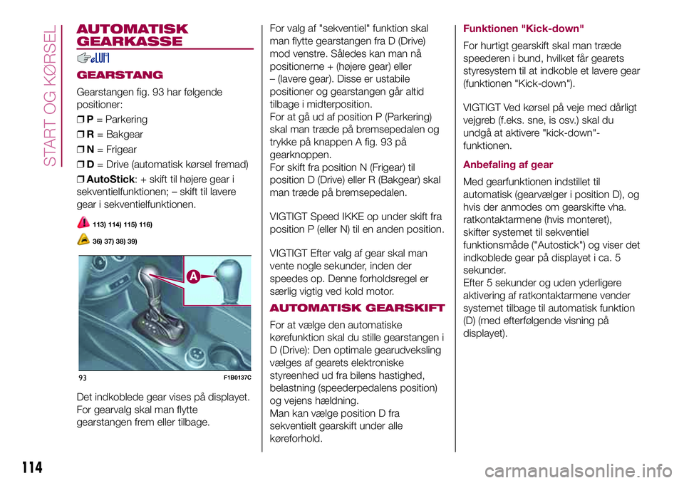 FIAT 500X 2017 Brugs- og vedligeholdelsesvejledning (in Danish) AUTOMATISK
GEARKASSE
GEARSTANG
Gearstangen fig. 93 har følgende
positioner:
❒P= Parkering
❒R= Bakgear
❒N= Frigear
❒D= Drive (automatisk kørsel fremad)
❒AutoStick: + skift til højere gear FIAT 500X 2017 Brugs- og vedligeholdelsesvejledning (in Danish) AUTOMATISK
GEARKASSE
GEARSTANG
Gearstangen fig. 93 har følgende
positioner:
❒P= Parkering
❒R= Bakgear
❒N= Frigear
❒D= Drive (automatisk kørsel fremad)
❒AutoStick: + skift til højere gear