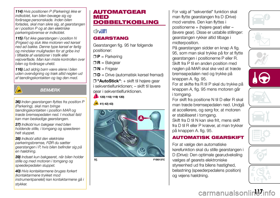 FIAT 500X 2017 Brugs- og vedligeholdelsesvejledning (in Danish) 114)Hvis positionen P (Parkering) ikke er
indkoblet, kan bilen bevæge sig og
forårsage personskade. Inden bilen
forlades, skal man sikre sig, at gearstangen
er i position P og at den elektriske
park FIAT 500X 2017 Brugs- og vedligeholdelsesvejledning (in Danish) 114)Hvis positionen P (Parkering) ikke er
indkoblet, kan bilen bevæge sig og
forårsage personskade. Inden bilen
forlades, skal man sikre sig, at gearstangen
er i position P og at den elektriske
park