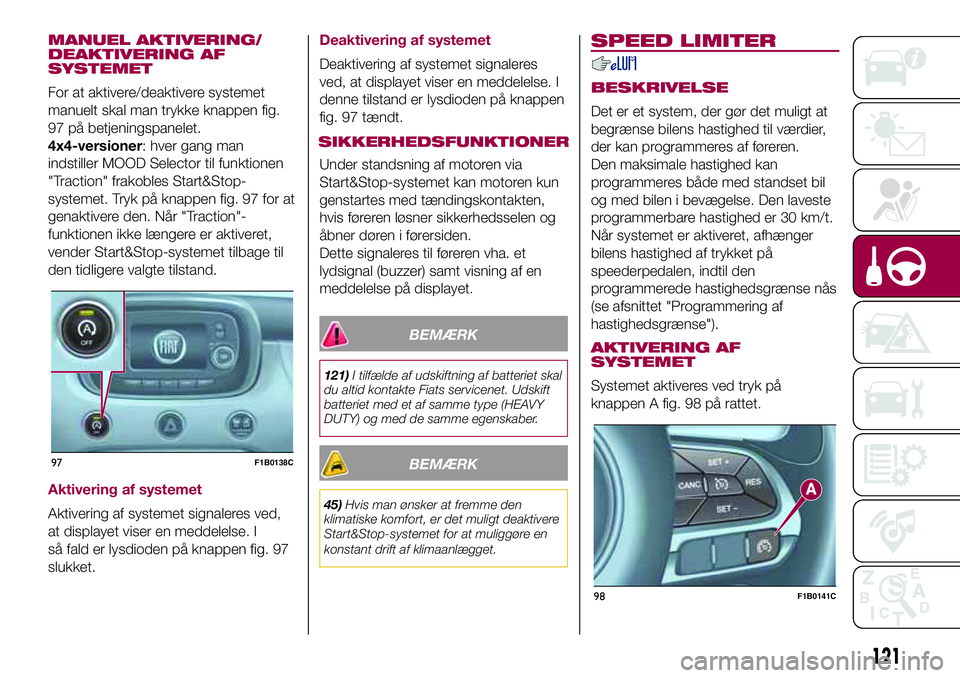 FIAT 500X 2017 Brugs- og vedligeholdelsesvejledning (in Danish) MANUEL AKTIVERING/
DEAKTIVERING AF
SYSTEMET
For at aktivere/deaktivere systemet
manuelt skal man trykke knappen fig.
97 på betjeningspanelet.
4x4-versioner: hver gang man
indstiller MOOD Selector til FIAT 500X 2017 Brugs- og vedligeholdelsesvejledning (in Danish) MANUEL AKTIVERING/
DEAKTIVERING AF
SYSTEMET
For at aktivere/deaktivere systemet
manuelt skal man trykke knappen fig.
97 på betjeningspanelet.
4x4-versioner: hver gang man
indstiller MOOD Selector til