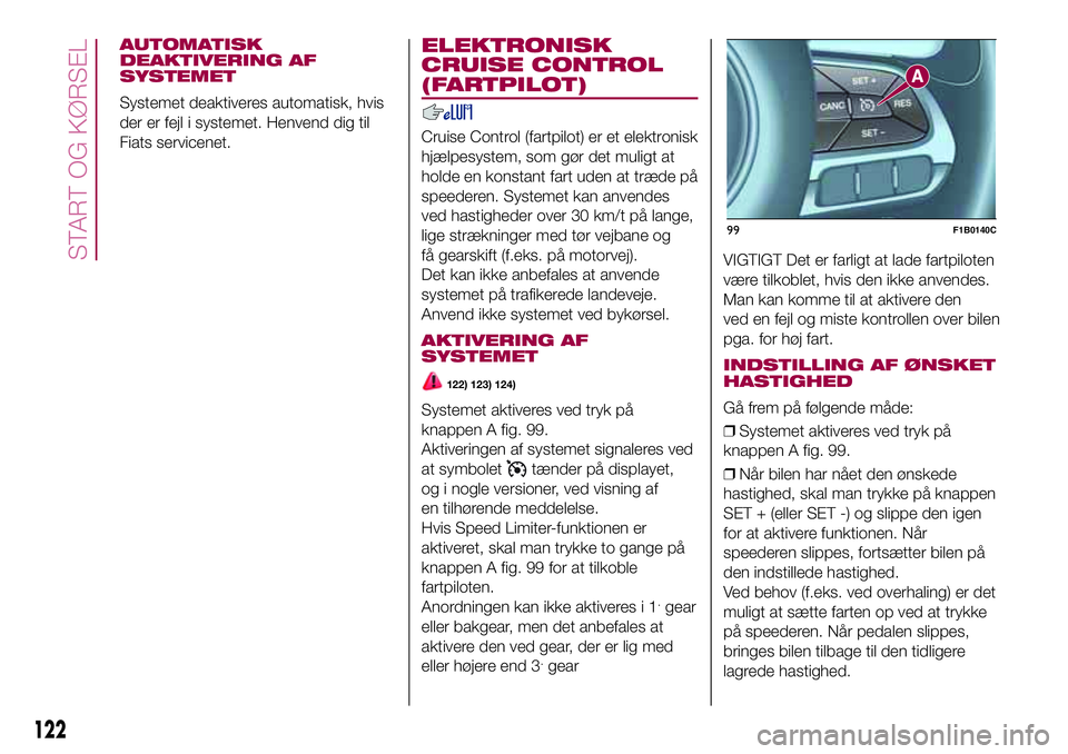 FIAT 500X 2017 Brugs- og vedligeholdelsesvejledning (in Danish) AUTOMATISK
DEAKTIVERING AF
SYSTEMET
Systemet deaktiveres automatisk, hvis
der er fejl i systemet. Henvend dig til
Fiats servicenet.
ELEKTRONISK
CRUISE CONTROL
(FARTPILOT)
Cruise Control (fartpilot) er FIAT 500X 2017 Brugs- og vedligeholdelsesvejledning (in Danish) AUTOMATISK
DEAKTIVERING AF
SYSTEMET
Systemet deaktiveres automatisk, hvis
der er fejl i systemet. Henvend dig til
Fiats servicenet.
ELEKTRONISK
CRUISE CONTROL
(FARTPILOT)
Cruise Control (fartpilot) er